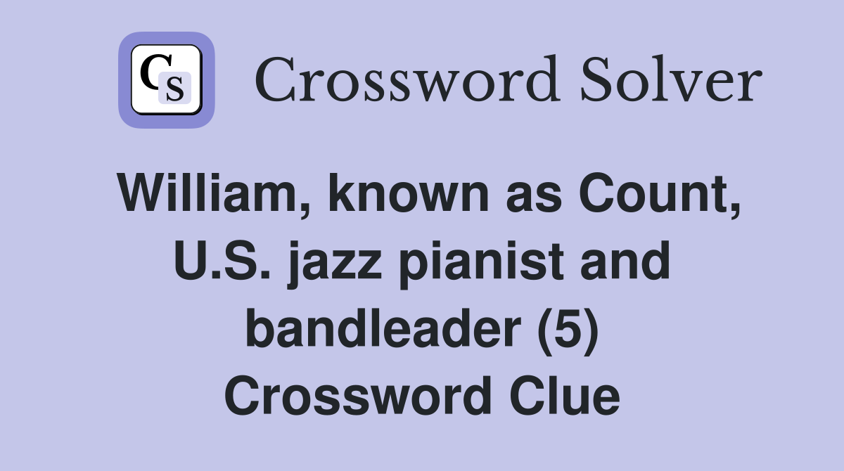 William, known as Count, U.S. jazz pianist and bandleader (5) Crossword Clue