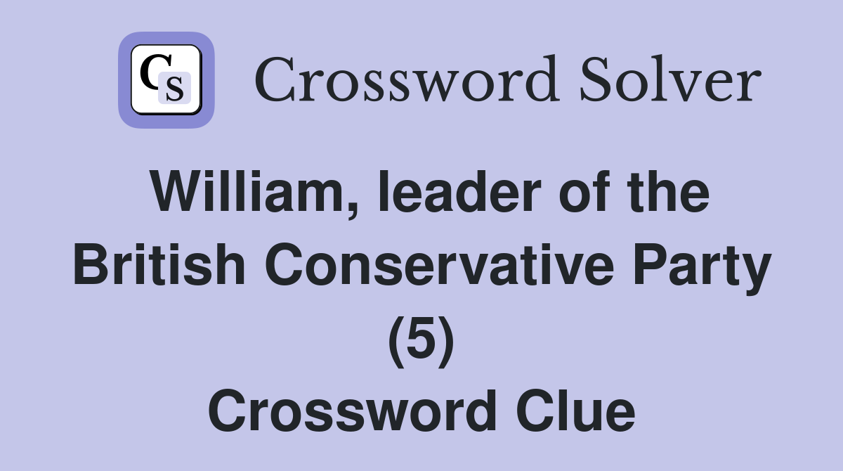 William, leader of the British Conservative Party (5) Crossword Clue