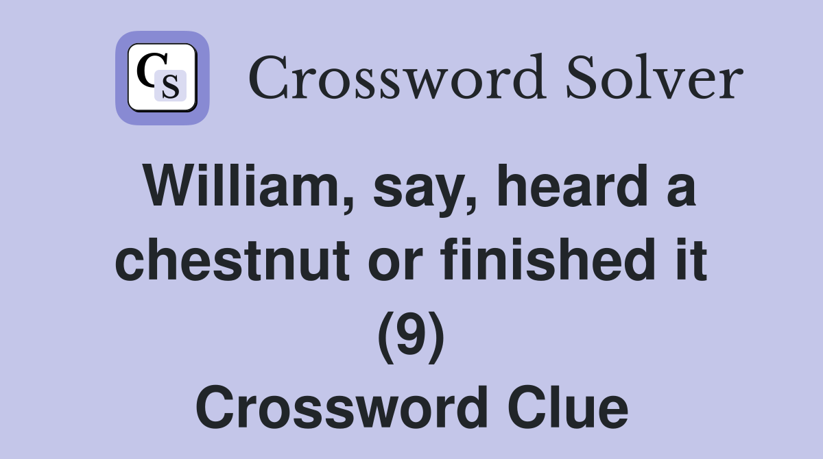 William, say, heard a chestnut or finished it (9) Crossword Clue