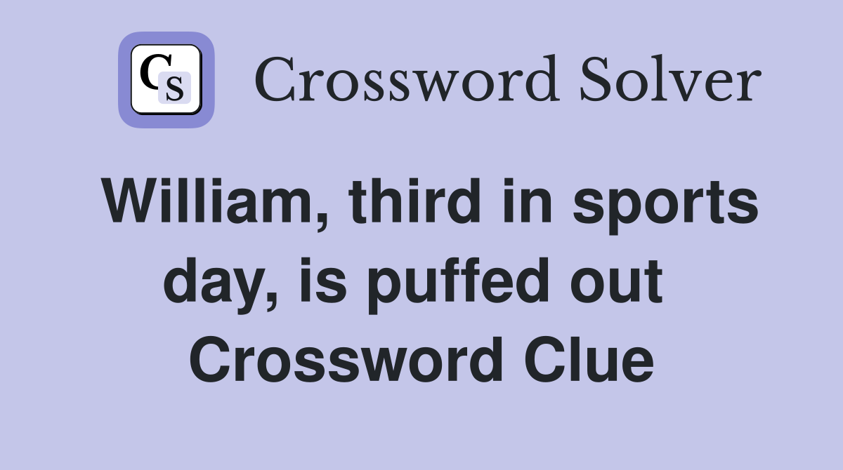 William, third in sports day, is puffed out  Crossword Clue