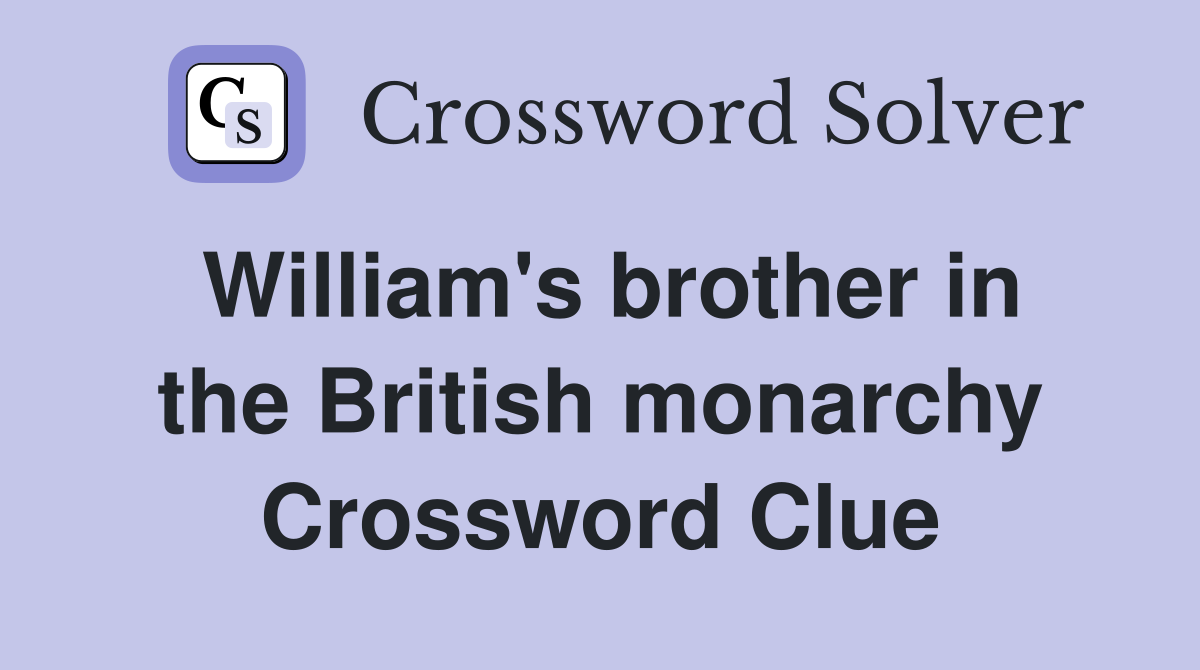 William's brother in the British monarchy Crossword Clue