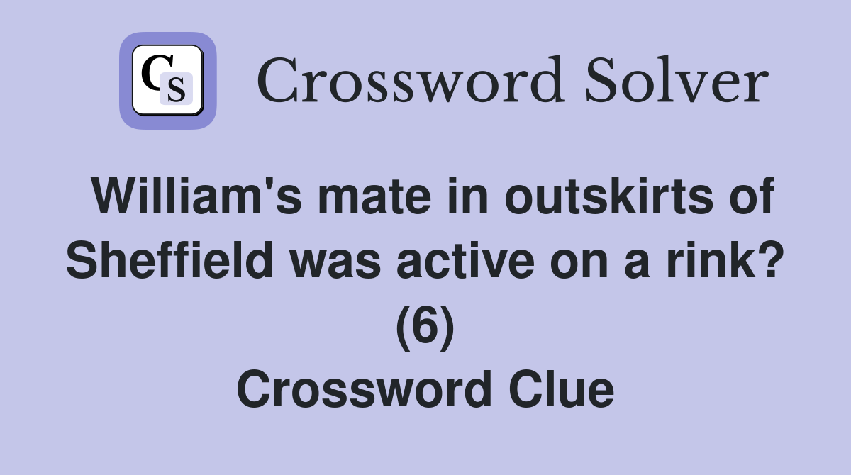 William's mate in outskirts of Sheffield was active on a rink? (6) Crossword Clue
