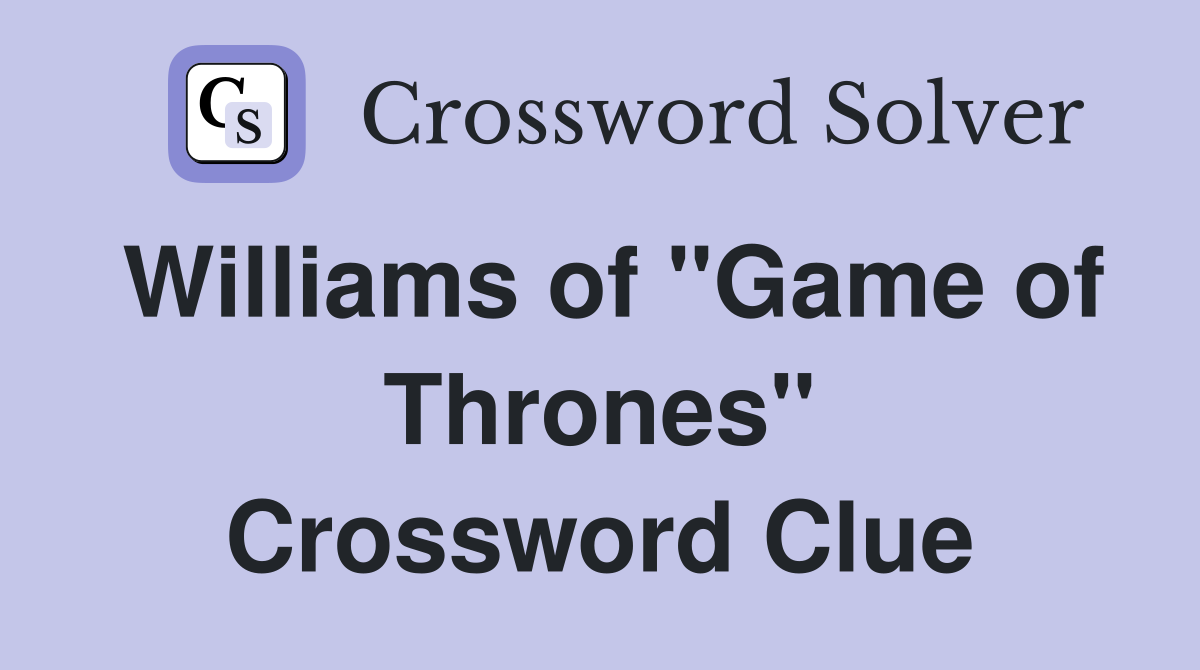 Williams of "Game of Thrones" Crossword Clue