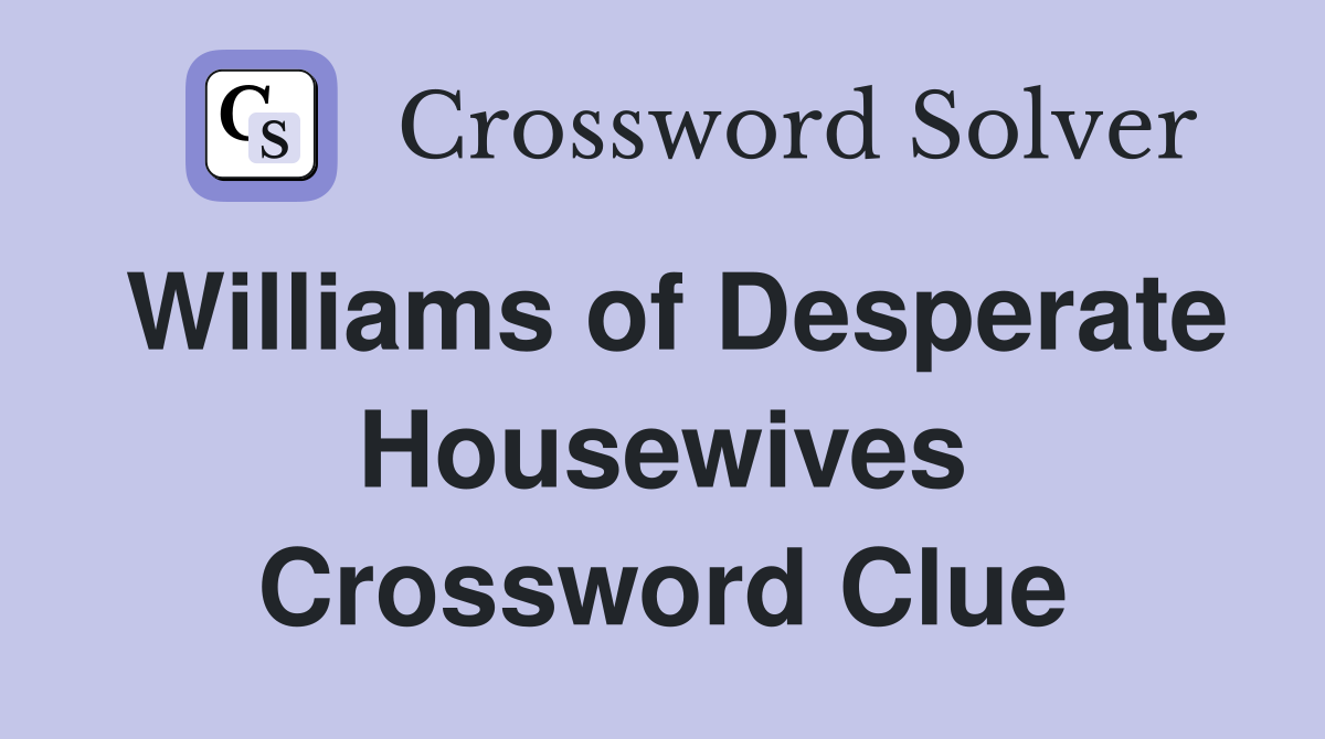 Williams of Desperate Housewives Crossword Clue