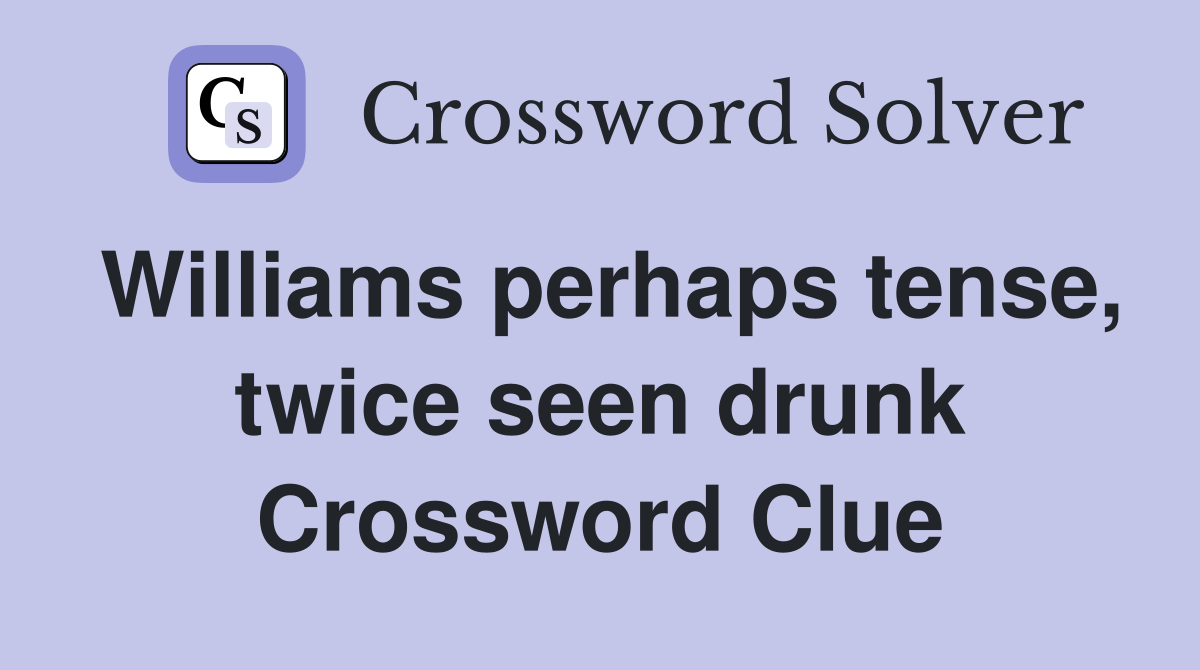 Williams perhaps tense, twice seen drunk Crossword Clue