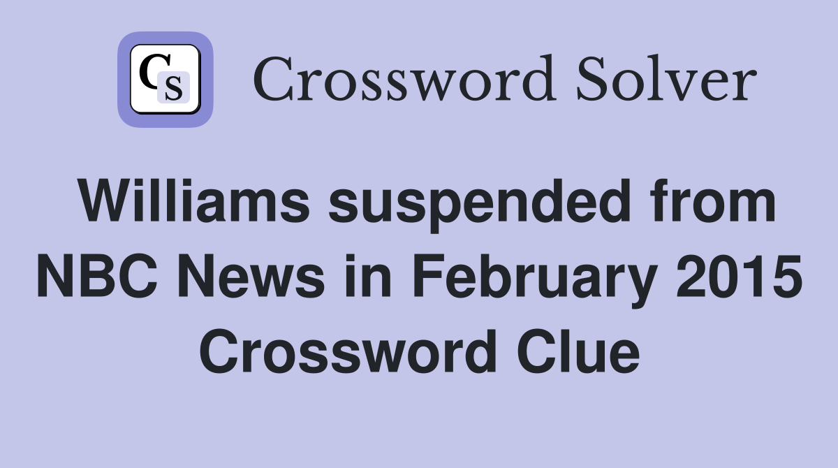 Williams suspended from NBC News in February 2015 Crossword Clue