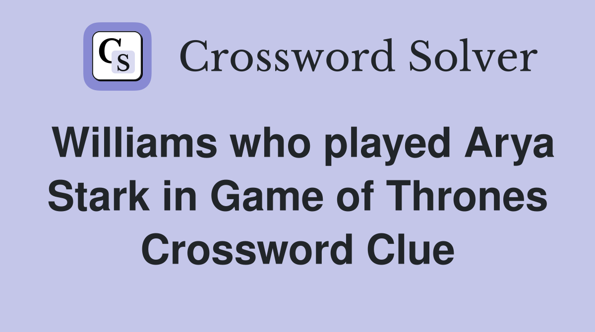 Williams who played Arya Stark in Game of Thrones Crossword Clue