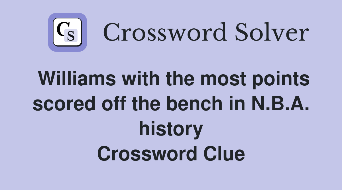 Williams with the most points scored off the bench in N.B.A. history Crossword Clue