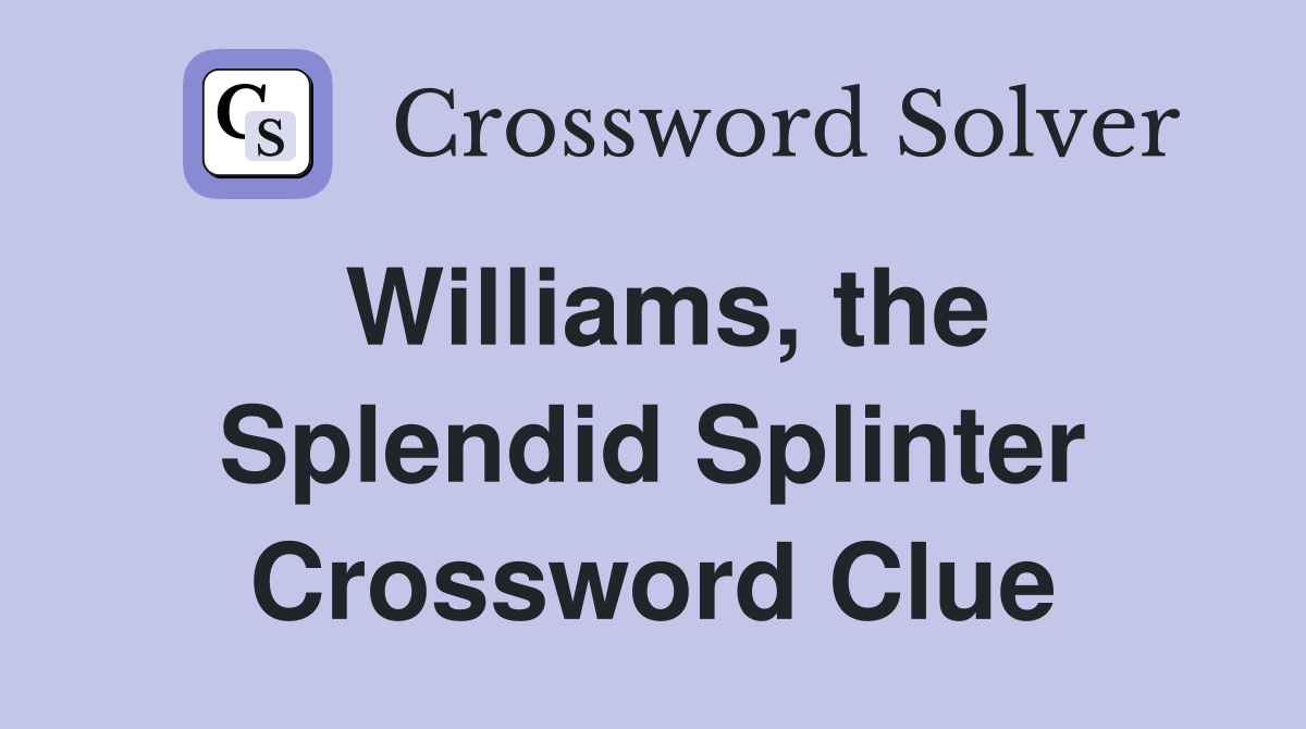 Williams, the Splendid Splinter Crossword Clue