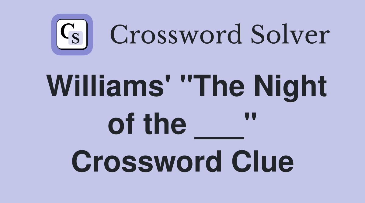 Williams' "The Night of the ___" Crossword Clue