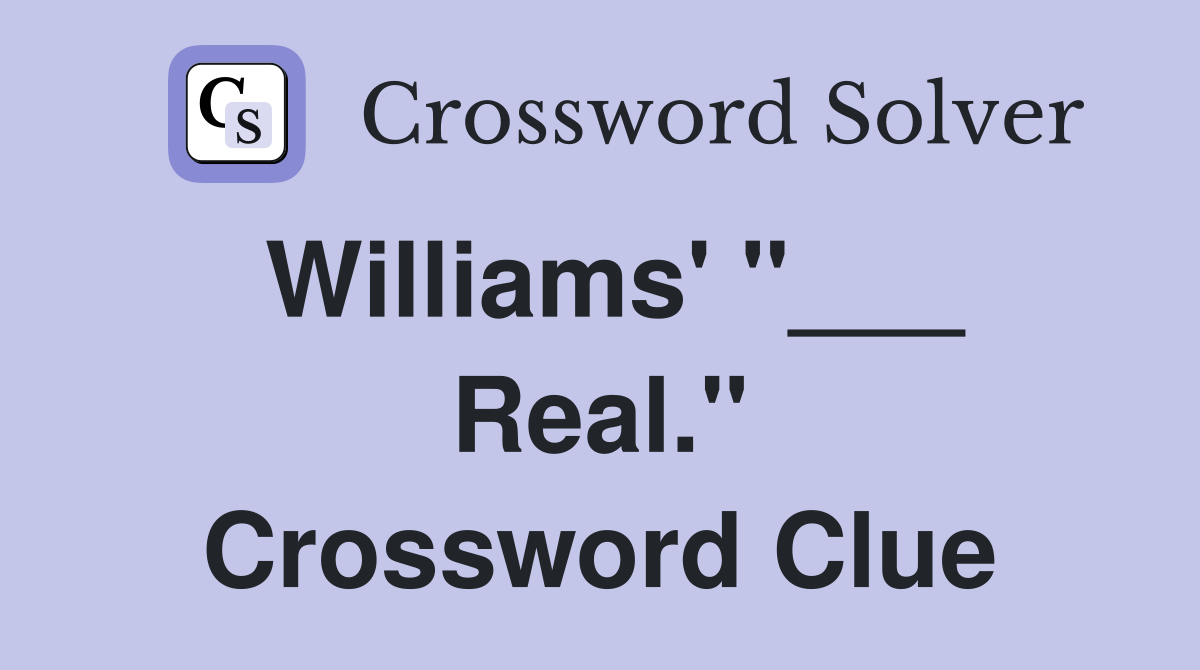 Williams' "___ Real." Crossword Clue