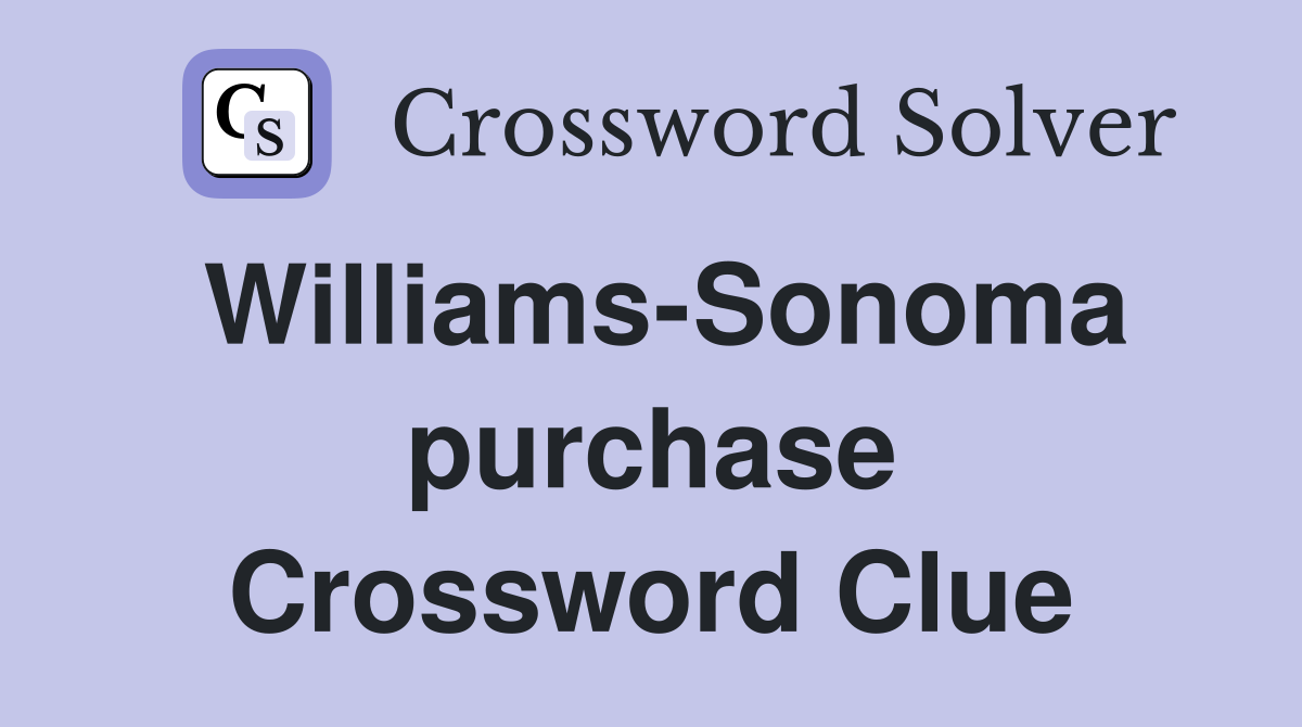 Williams-Sonoma purchase Crossword Clue