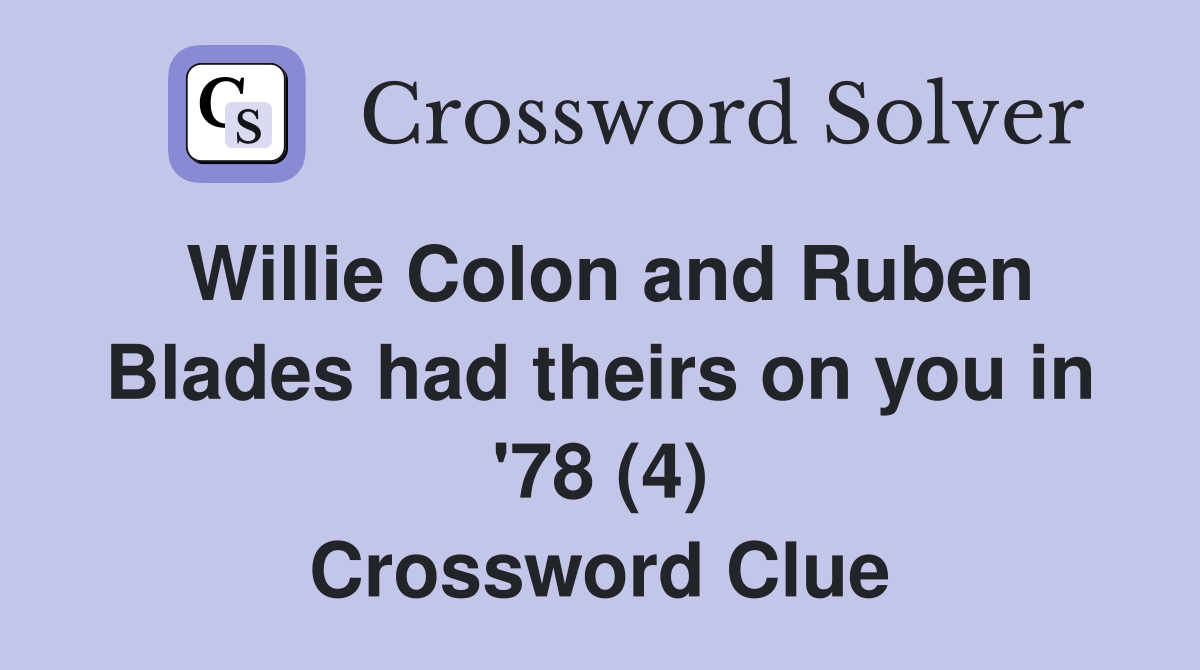Willie Colon and Ruben Blades had theirs on you in '78 (4) Crossword Clue