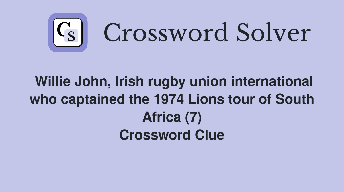 Willie John, Irish rugby union international who captained the 1974 Lions tour of South Africa (7) Crossword Clue