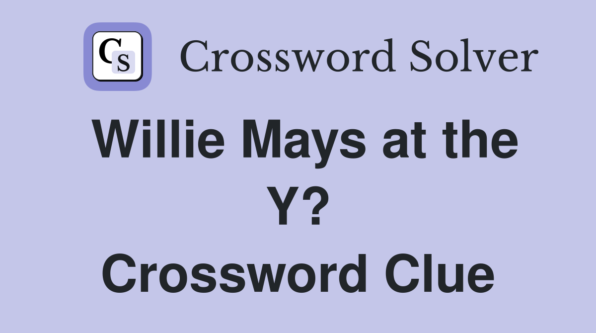 Willie Mays at the Y? Crossword Clue