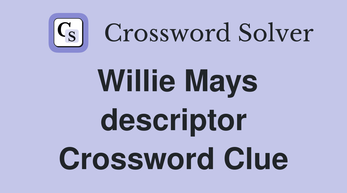 Willie Mays descriptor Crossword Clue