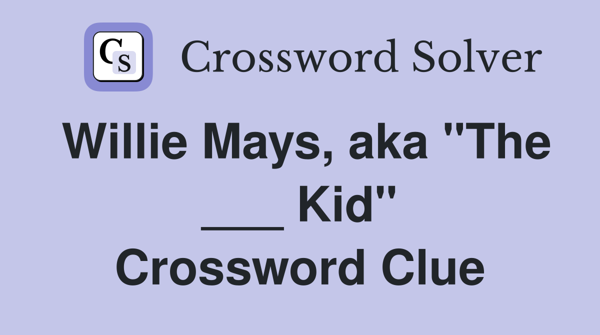 Willie Mays, aka "The ___ Kid" Crossword Clue