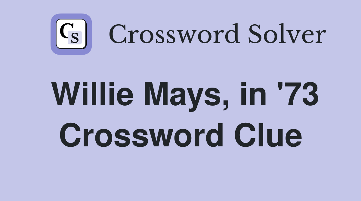 Willie Mays, in '73 Crossword Clue