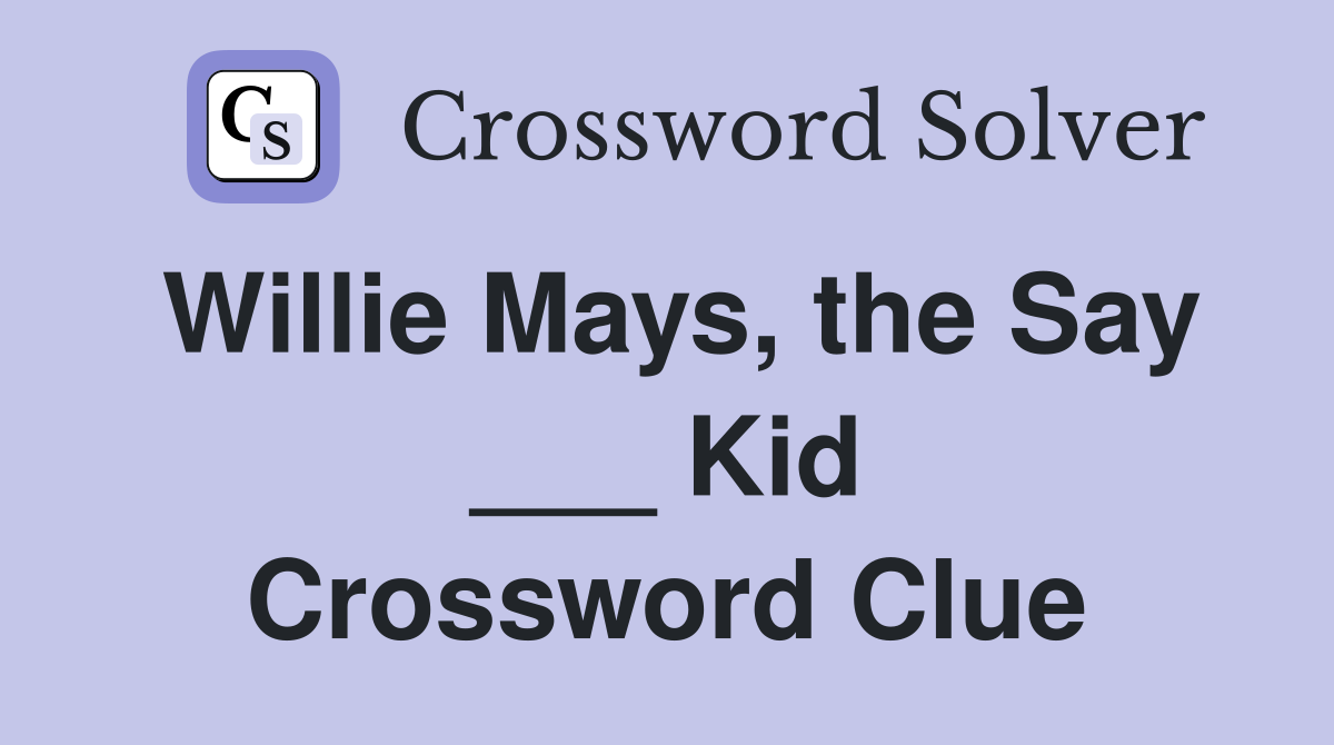 Willie Mays, the Say ___ Kid Crossword Clue