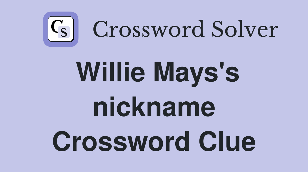 Willie Mays's nickname Crossword Clue