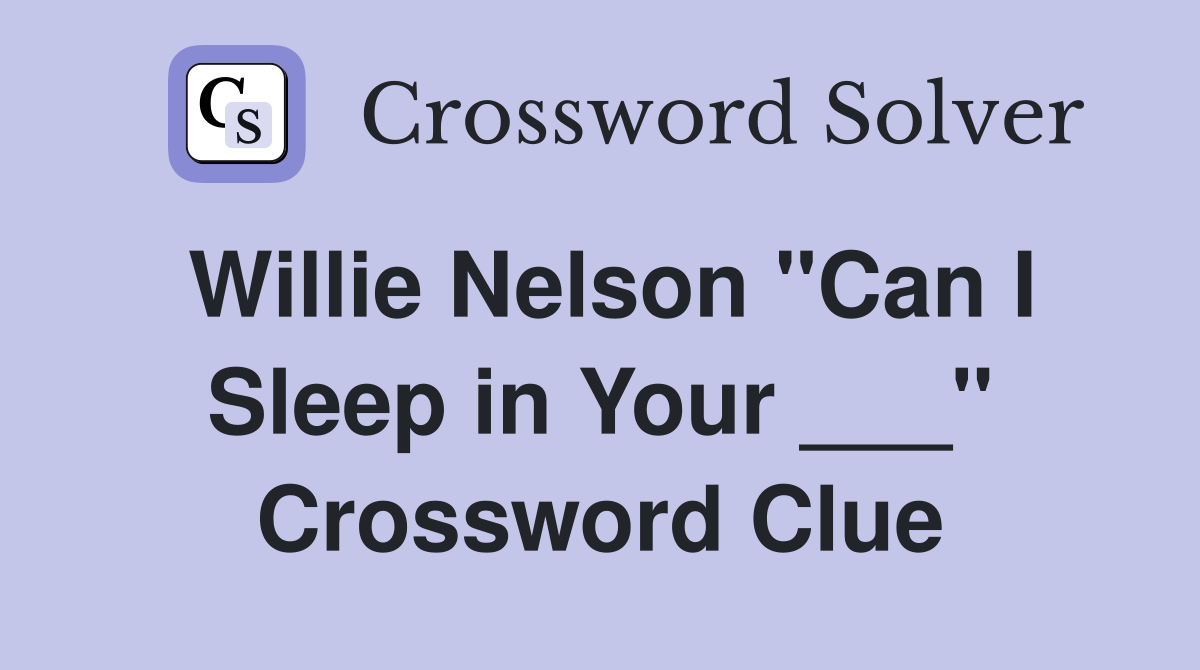 Willie Nelson "Can I Sleep in Your ___" Crossword Clue