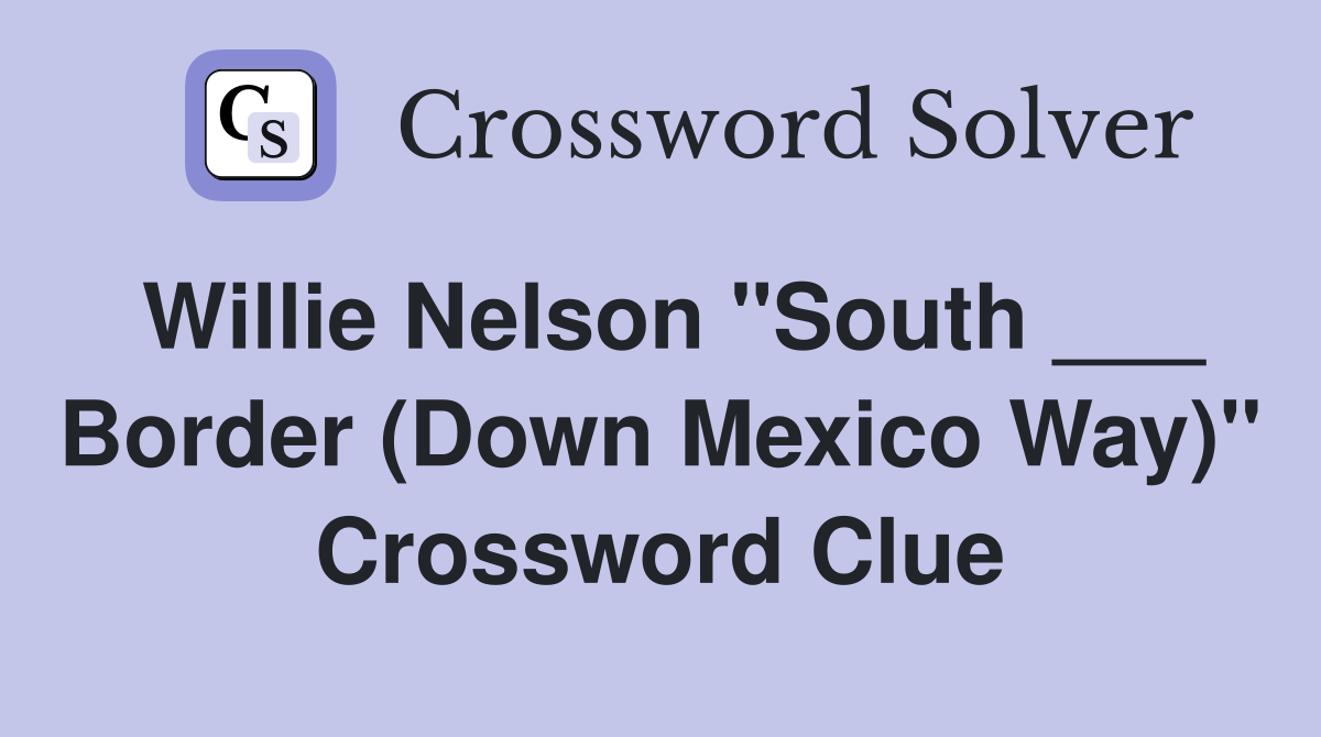Willie Nelson "South ___ Border (Down Mexico Way)" Crossword Clue