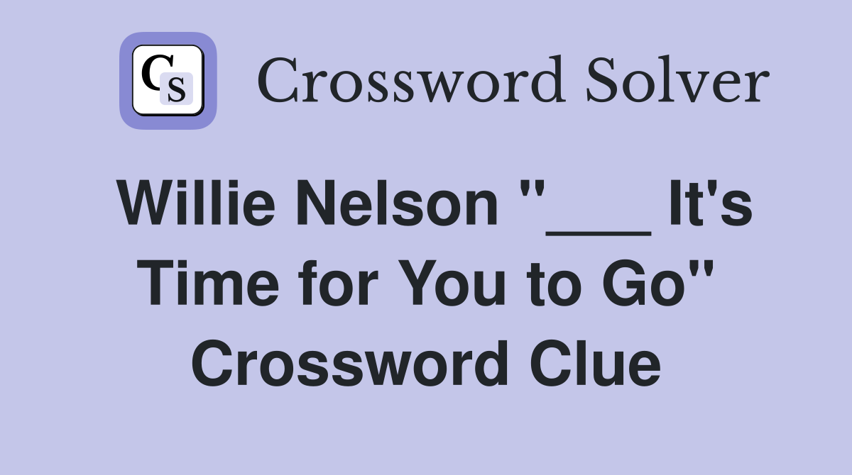 Willie Nelson "___ It's Time for You to Go" Crossword Clue
