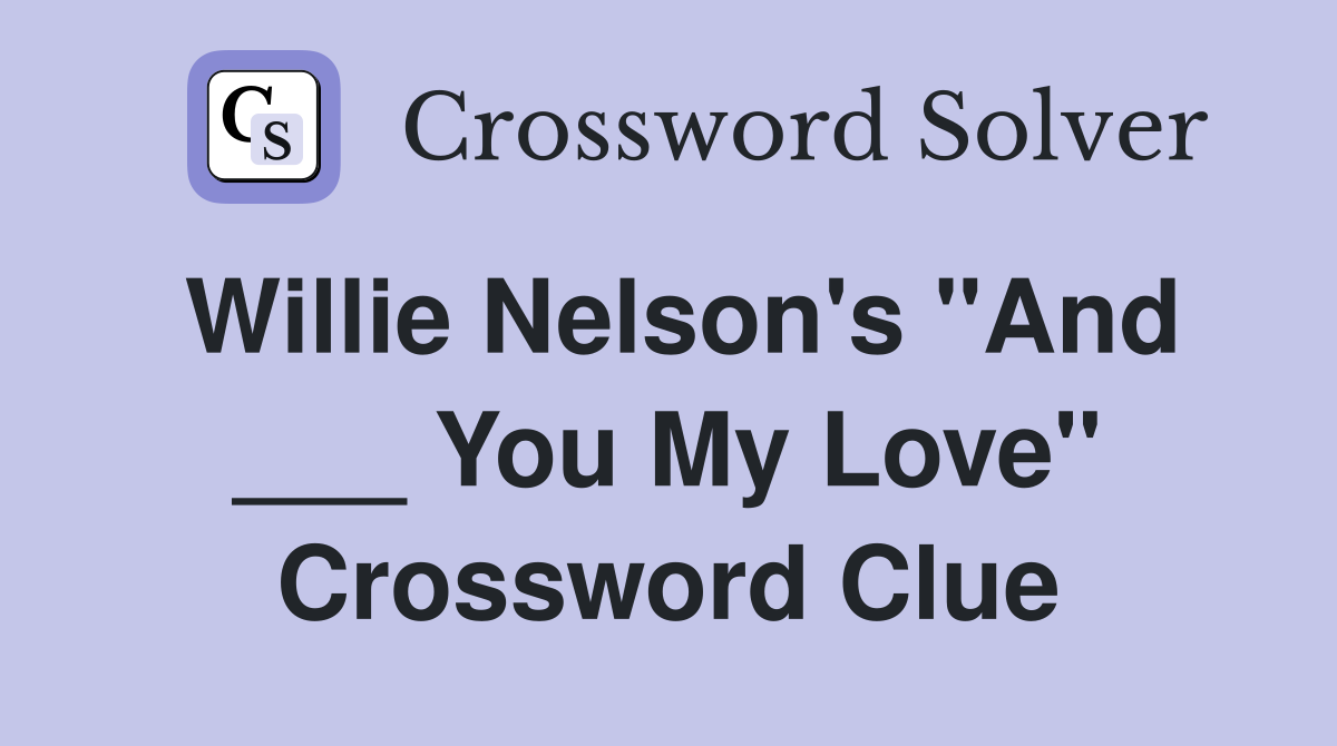 Willie Nelson's "And ___ You My Love" Crossword Clue