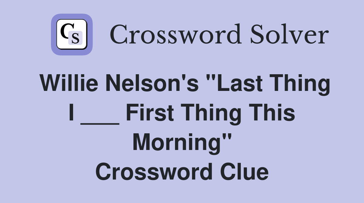 Willie Nelson's "Last Thing I ___ First Thing This Morning" Crossword Clue