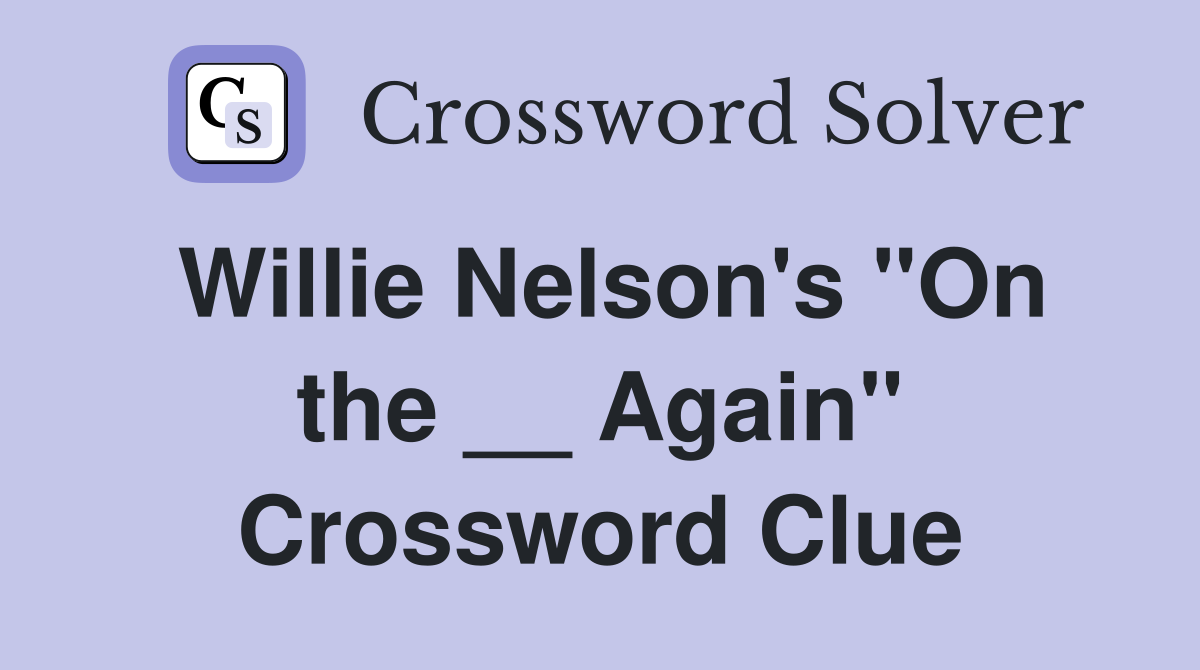 Willie Nelson's "On the __ Again" Crossword Clue