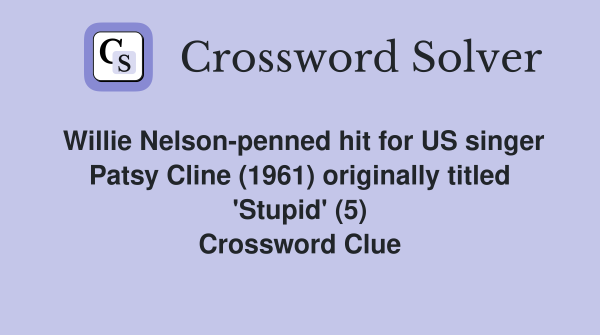 Willie Nelson-penned hit for US singer Patsy Cline (1961) originally titled 'Stupid' (5) Crossword Clue