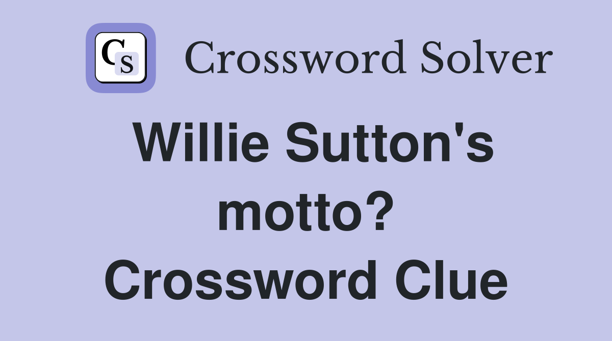 Willie Sutton's motto? Crossword Clue