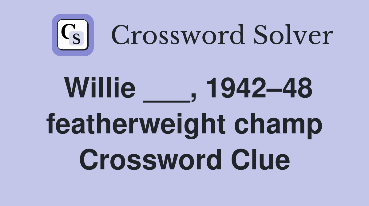 Willie ___, 1942–48 featherweight champ Crossword Clue