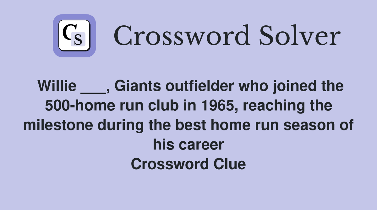 Willie ___, Giants outfielder who joined the 500-home run club in 1965, reaching the milestone during the best home run season of his career Crossword Clue