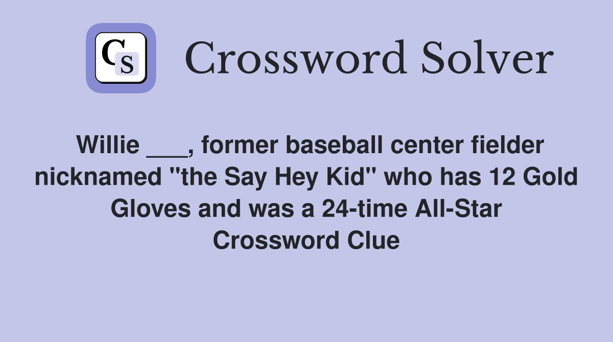 Willie ___, former baseball center fielder nicknamed "the Say Hey Kid" who has 12 Gold Gloves and was a 24-time All-Star Crossword Clue