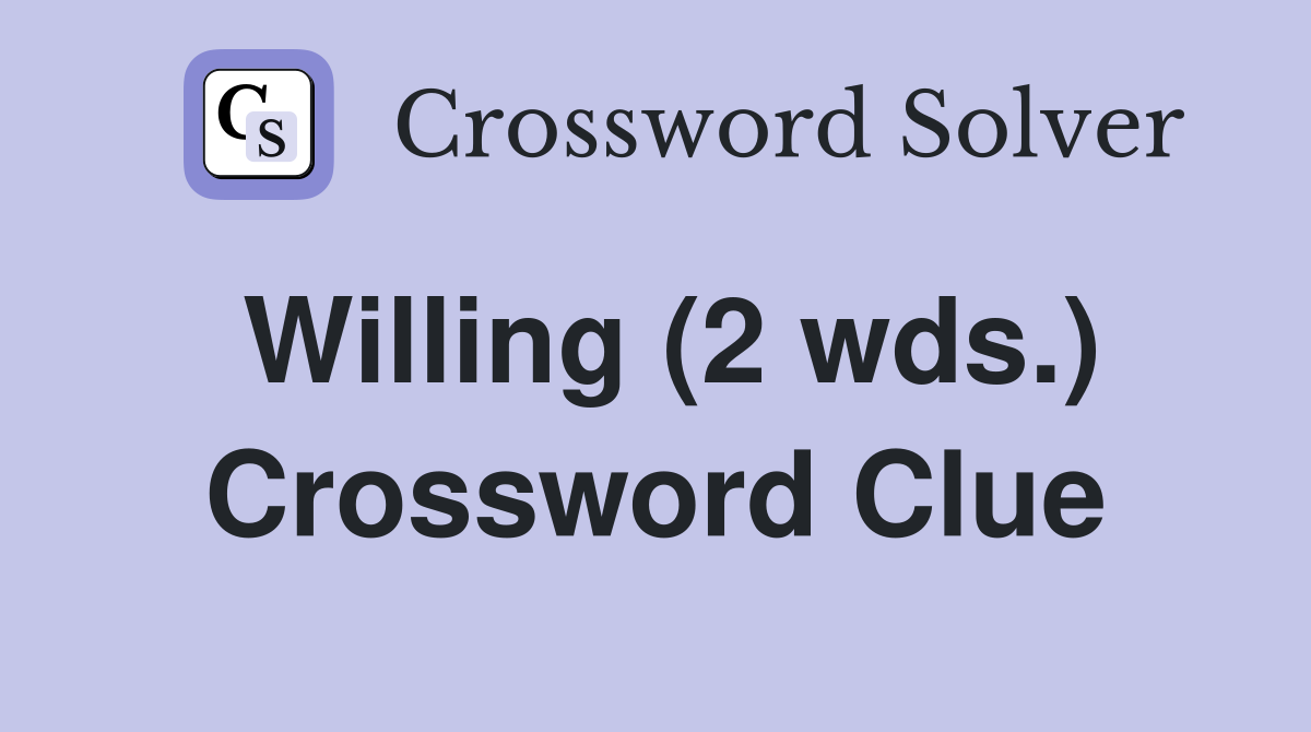 Willing (2 wds.) Crossword Clue