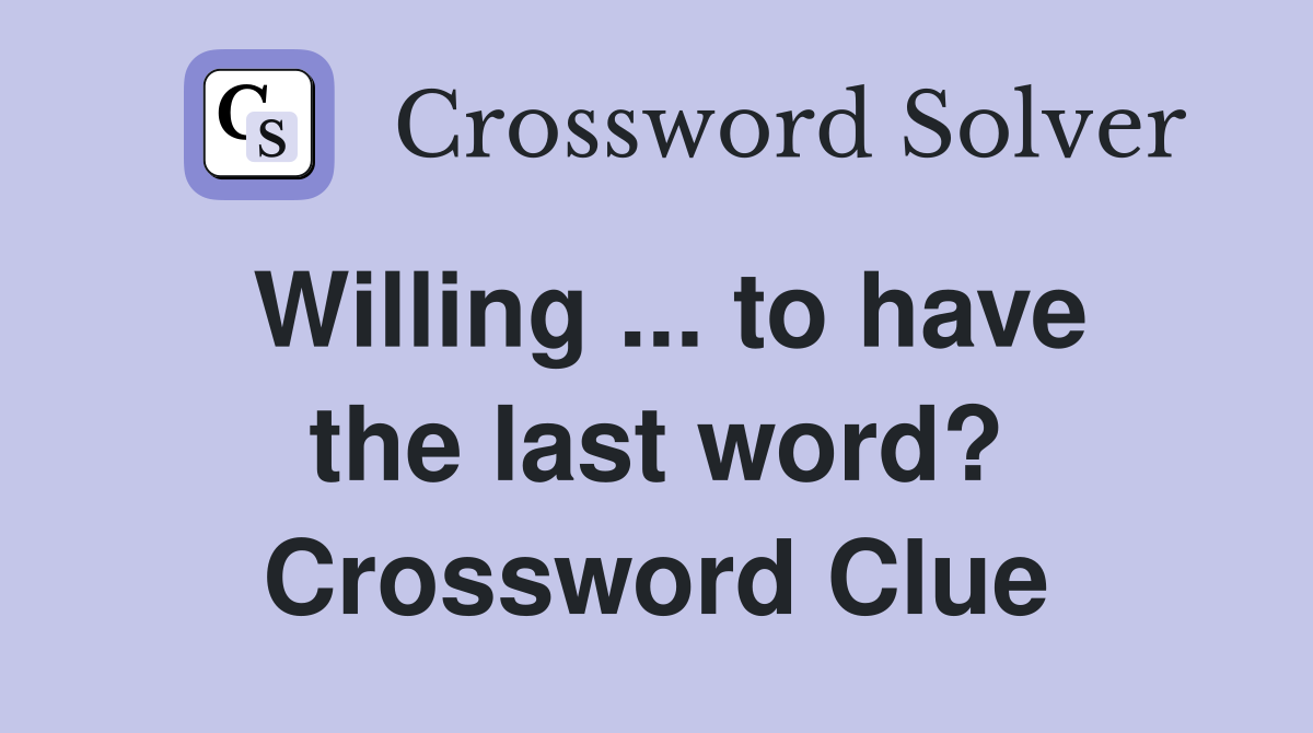 Willing ... to have the last word? Crossword Clue