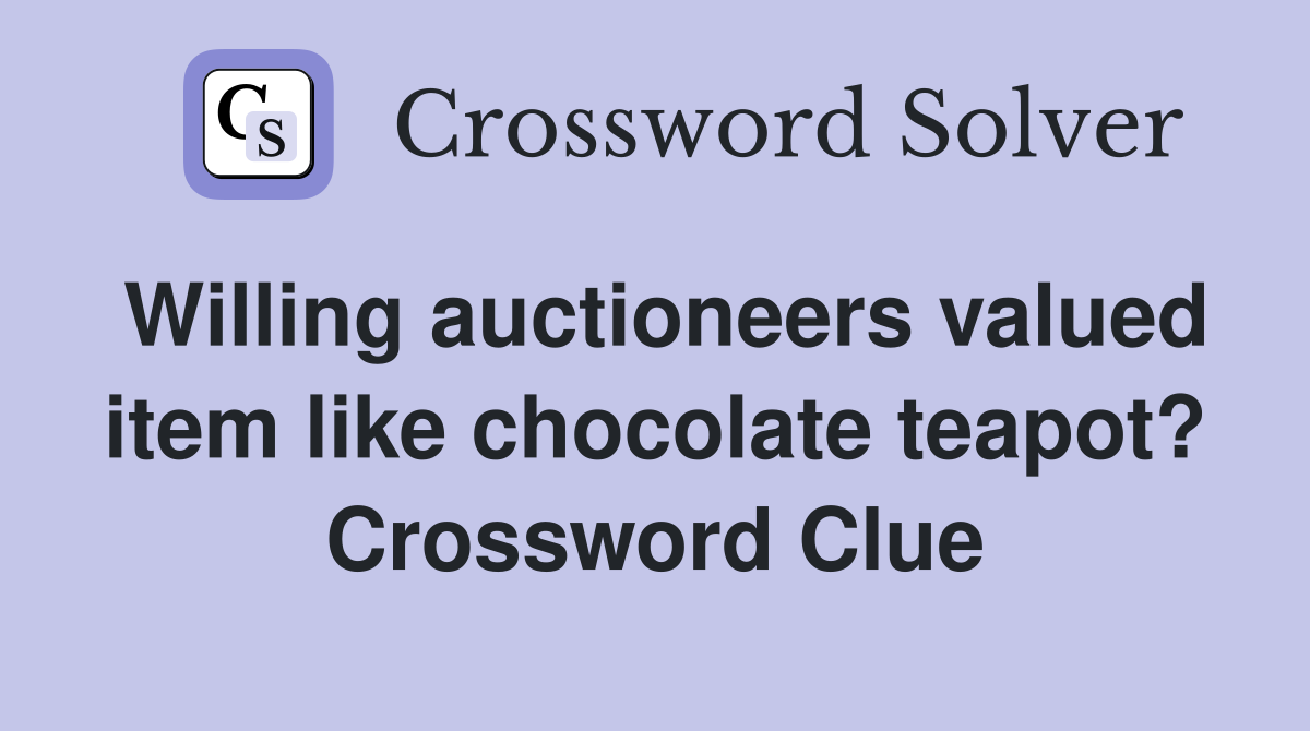 Willing auctioneers valued item like chocolate teapot? Crossword Clue