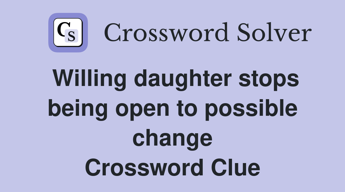 Willing daughter stops being open to possible change Crossword Clue