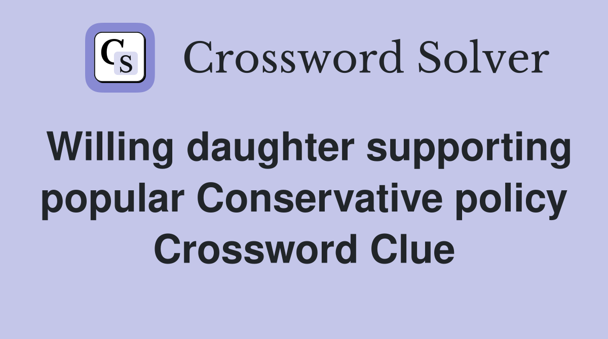 Willing daughter supporting popular Conservative policy Crossword Clue