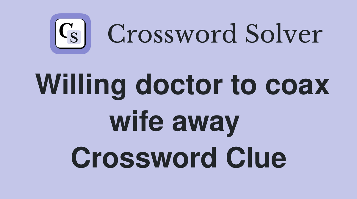 Willing doctor to coax wife away  Crossword Clue