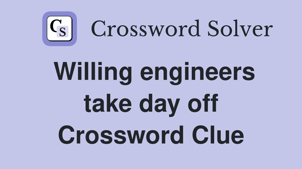 Willing engineers take day off Crossword Clue