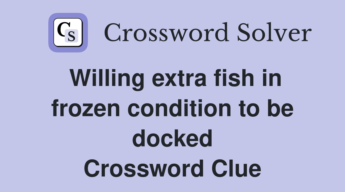 Willing extra fish in frozen condition to be docked Crossword Clue