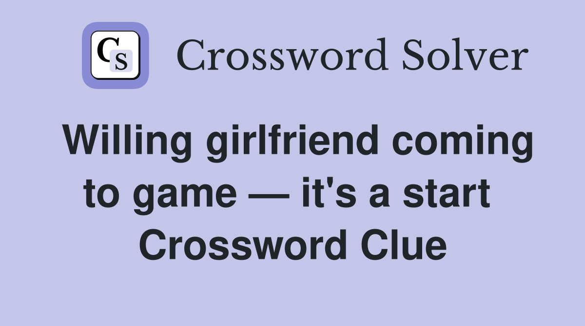 Willing girlfriend coming to game — it's a start  Crossword Clue