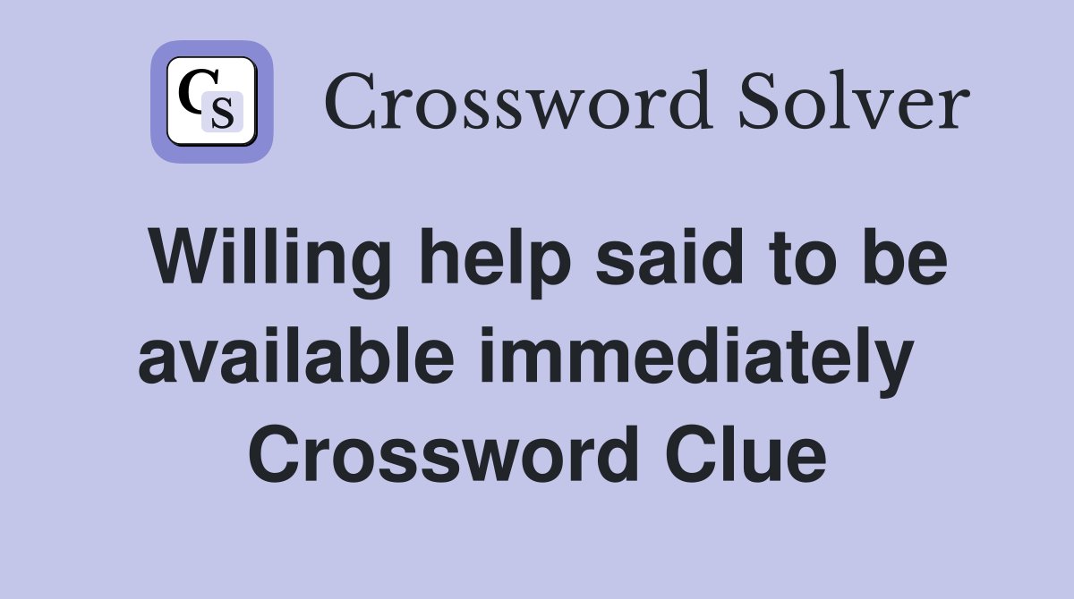 Willing help said to be available immediately  Crossword Clue