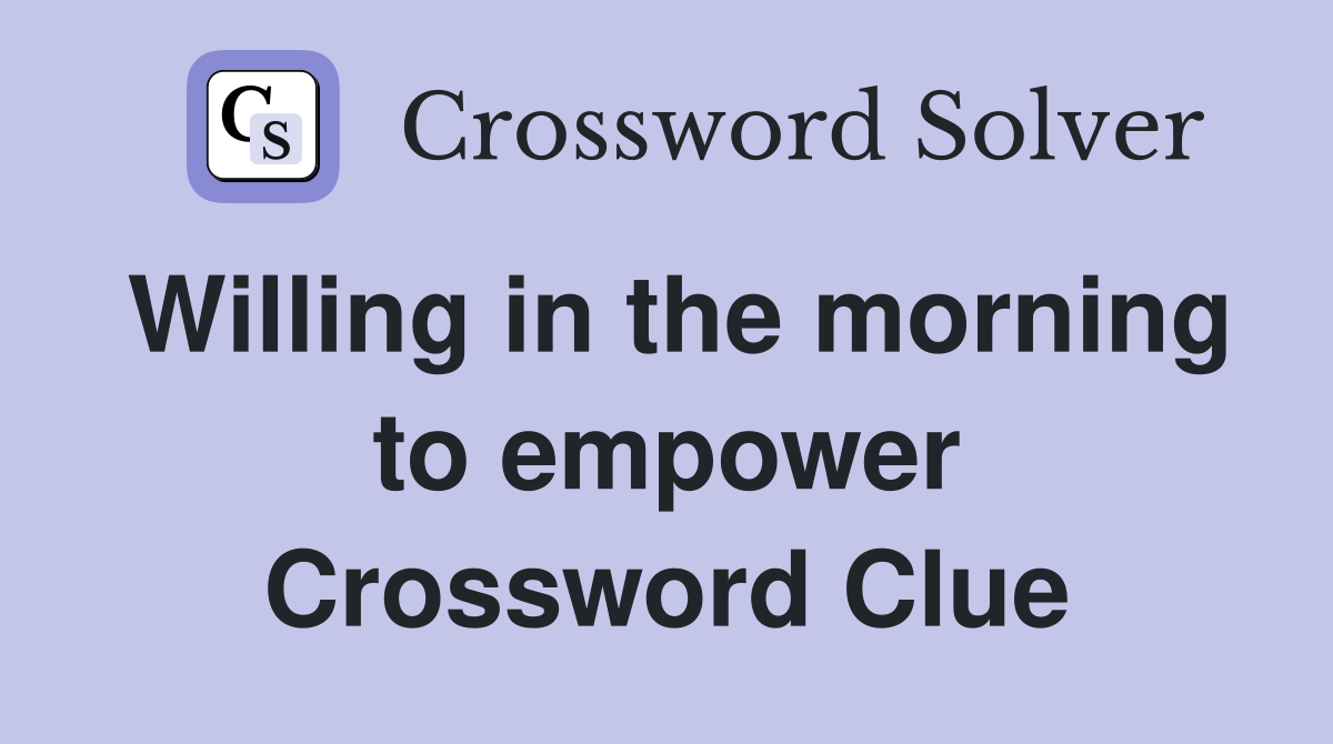 Willing in the morning to empower Crossword Clue