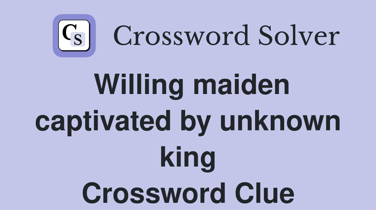 Willing maiden captivated by unknown king Crossword Clue