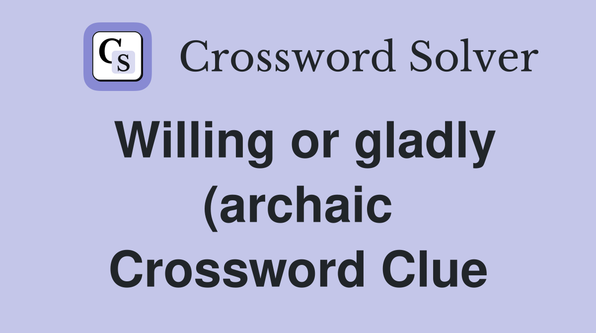Willing or gladly (archaic Crossword Clue