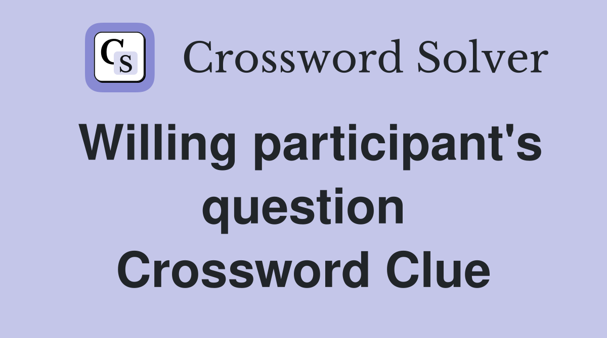 Willing participant's question Crossword Clue