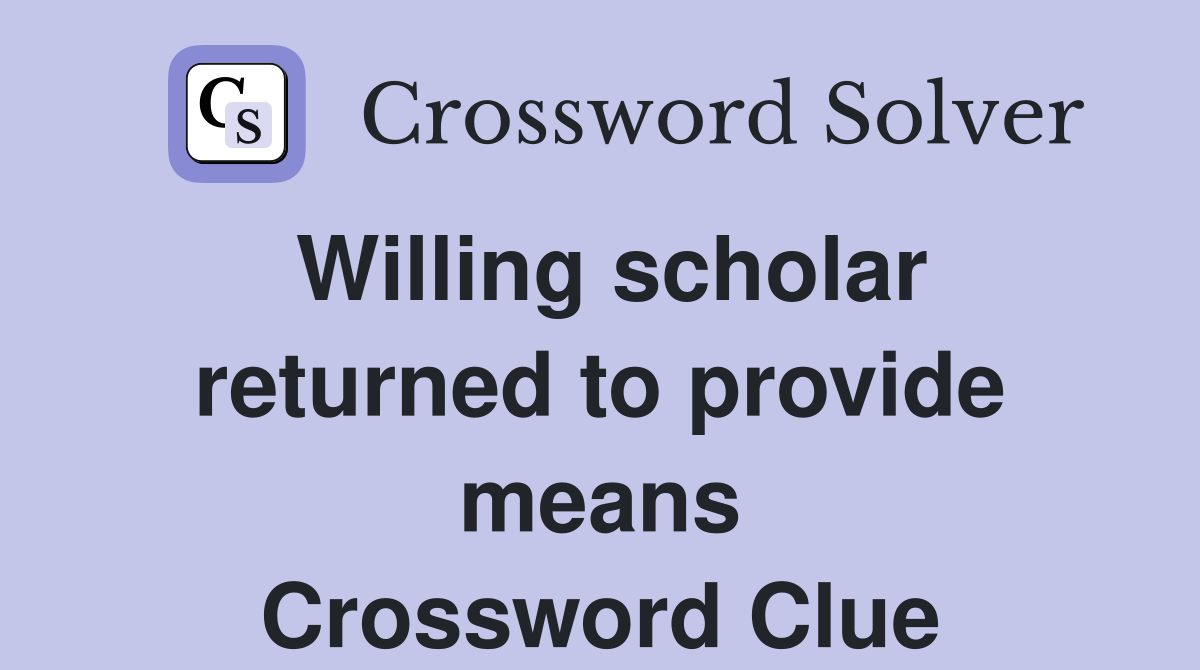 Willing scholar returned to provide means Crossword Clue